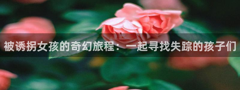 picacg哔咔漫画官网入口安卓：被诱拐女孩的奇幻旅程：一起寻找失踪的孩子们